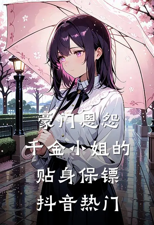 豪门恩怨：千金小姐的贴身保镖抖音热门