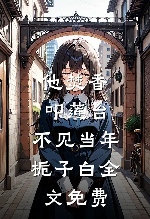 他焚香叩莲台，不见当年栀子白全文免费