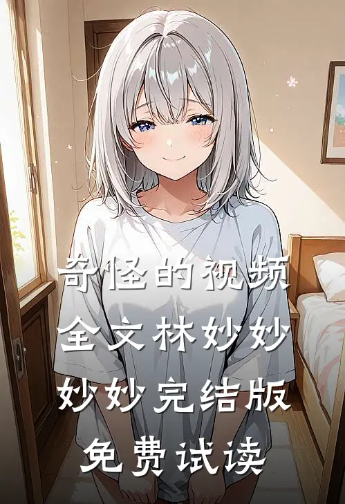 奇怪的视频全文林妙妙妙妙完结版免费试读