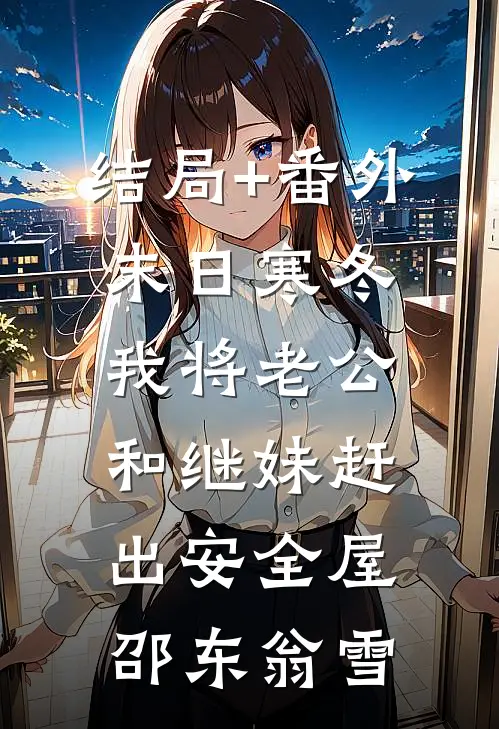 结局+番外末日寒冬，我将老公和继妹赶出安全屋邵东翁雪