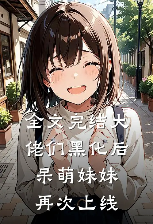 全文完结大佬们黑化后，呆萌妹妹再次上线