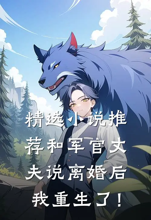 精选小说推荐和军官丈夫说离婚后，我重生了！