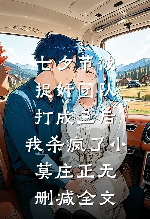 七夕节被捉奸团队打成三后，我杀疯了小莫庄正无删减全文