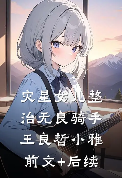 灾星女儿整治无良骑手王良哲小雅前文+后续