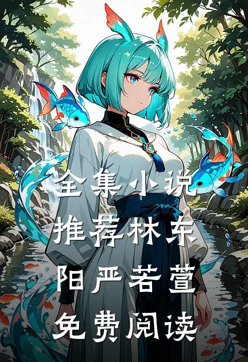 全集小说推荐林东阳严若萱免费阅读
