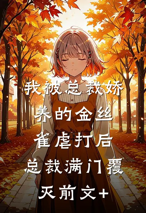 我被总裁娇养的金丝雀虐打后，总裁满门覆灭前文+