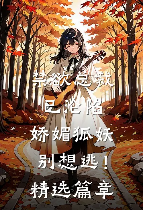 禁欲总裁已沦陷,娇媚狐妖别想逃!精选篇章阅读
