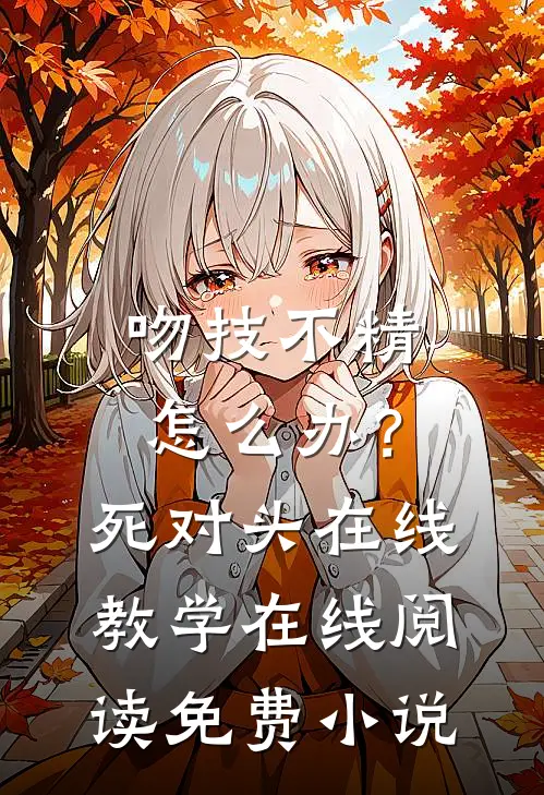 吻技不精怎么办？死对头在线教学在线阅读免费小说