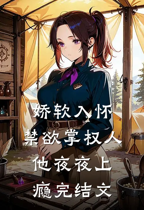娇软入怀，禁欲掌权人他夜夜上瘾完结文