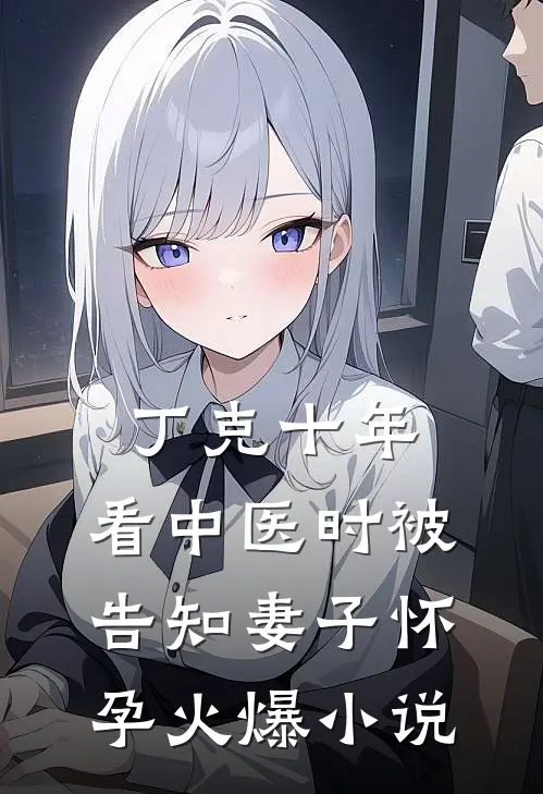 丁克十年，看中医时被告知妻子怀孕火爆小说