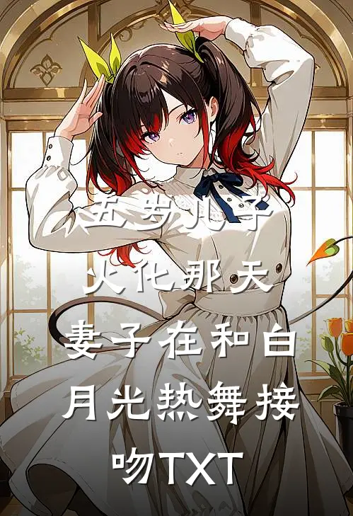 五岁儿子火化那天，妻子在和白月光热舞接吻TXT