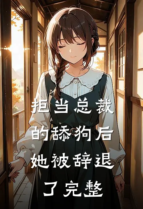 拒当总裁的舔狗后，她被辞退了完整