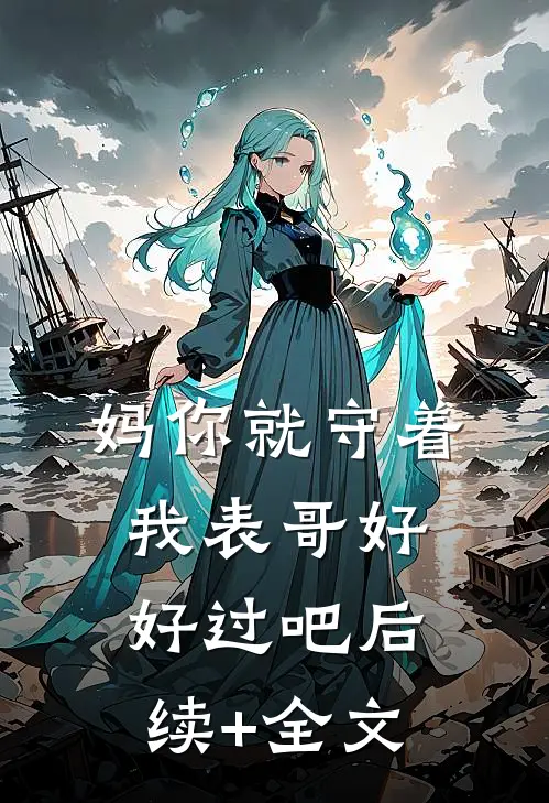 妈你就守着我表哥好好过吧后续+全文