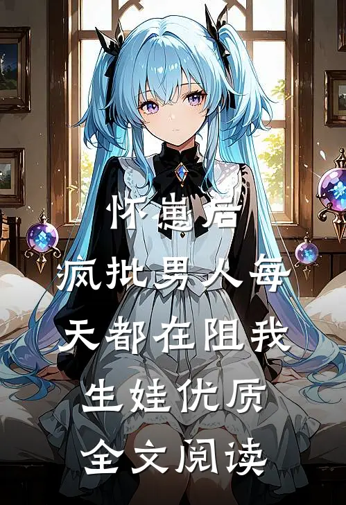怀崽后，疯批男人每天都在阻我生娃优质全文阅读