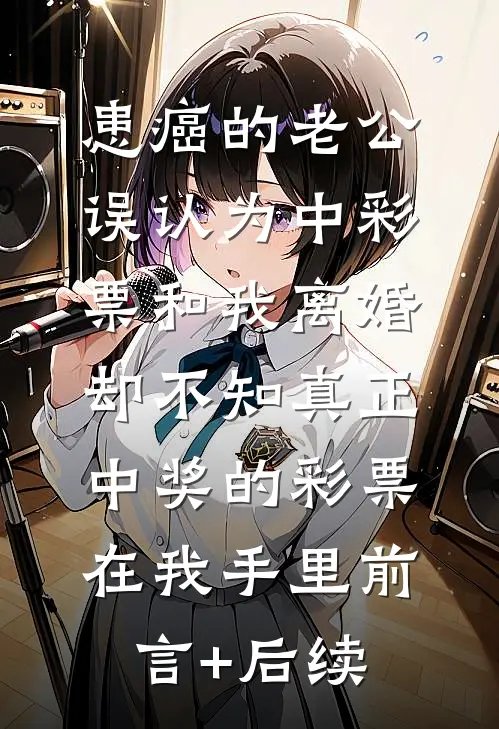 患癌的老公误认为中彩票和我离婚，却不知真正中奖的彩票在我手里前言+后续