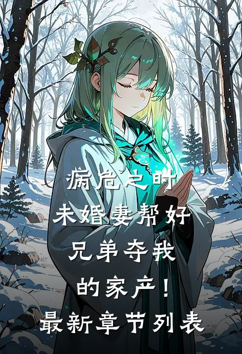 病危之时，未婚妻帮好兄弟夺我的家产！最新章节列表