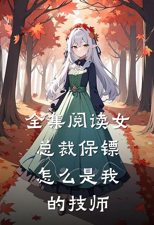 全集阅读女总裁保镖，怎么是我的技师