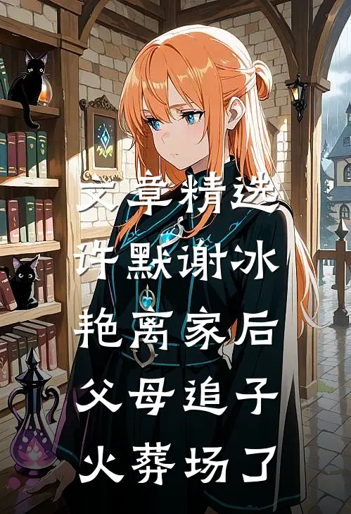 文章精选许默谢冰艳(离家后,父母追子火葬场了)