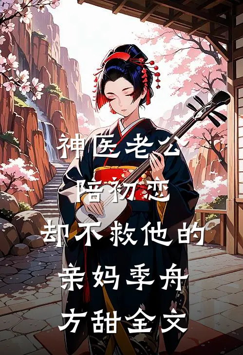神医老公陪初恋，却不救他的亲妈季舟方甜全文