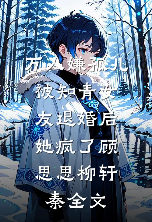 万人嫌孤儿被知青女友退婚后，她疯了顾思思柳轩秦全文