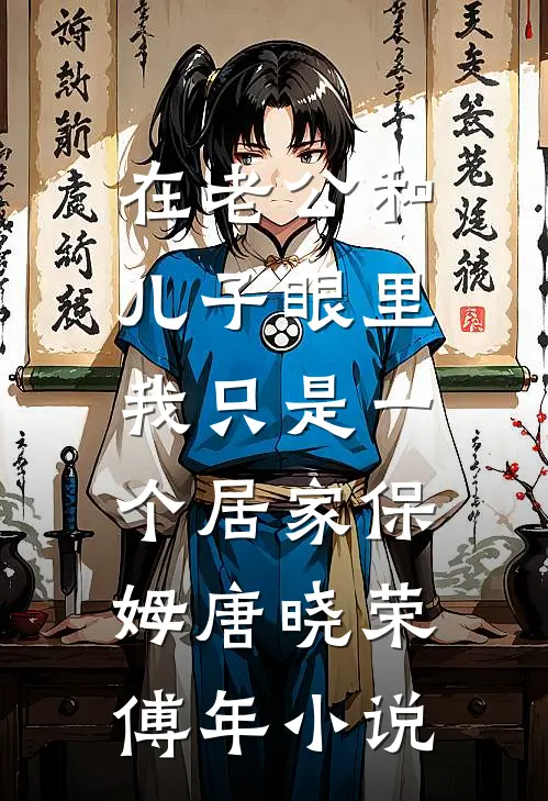 在老公和儿子眼里，我只是一个居家保姆唐晓荣傅年小说