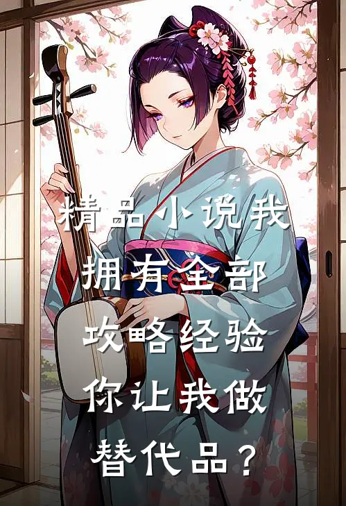 精品小说我拥有全部攻略经验，你让我做替代品？