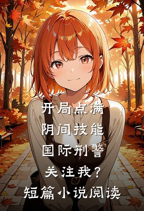 开局点满阴间技能，国际刑警关注我？短篇小说阅读