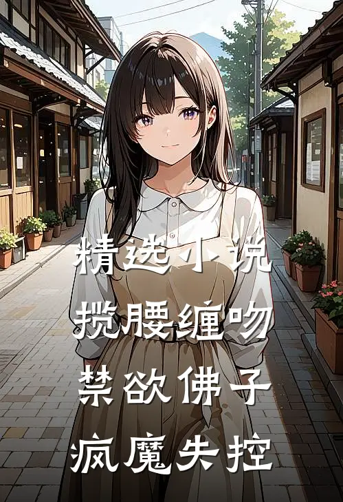 精选小说揽腰缠吻，禁欲佛子疯魔失控