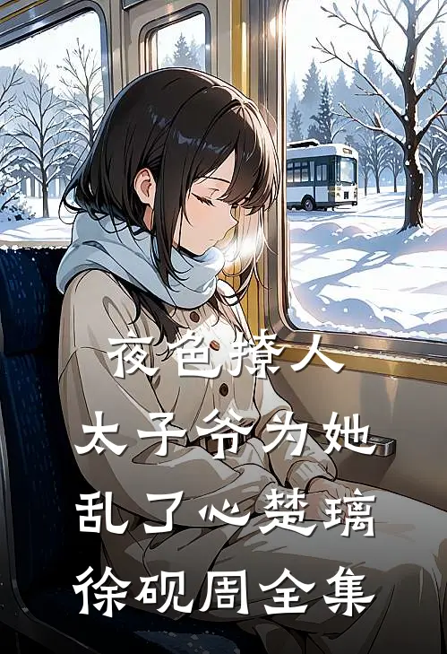 夜色撩人，太子爷为她乱了心楚璃徐砚周全集