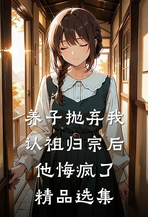 养子抛弃我认祖归宗后，他悔疯了精品选集