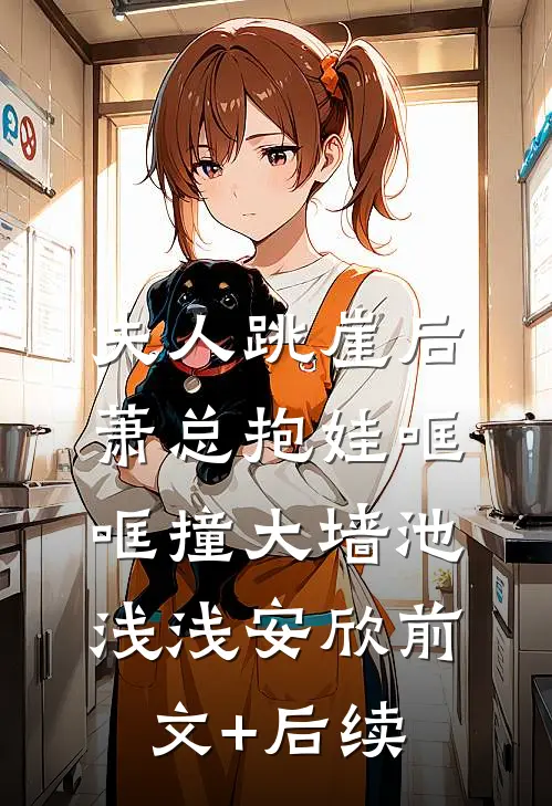 夫人跳崖后，萧总抱娃哐哐撞大墙池浅浅安欣前文+后续