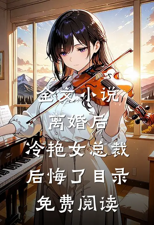 全文小说离婚后，冷艳女总裁后悔了目录免费阅读