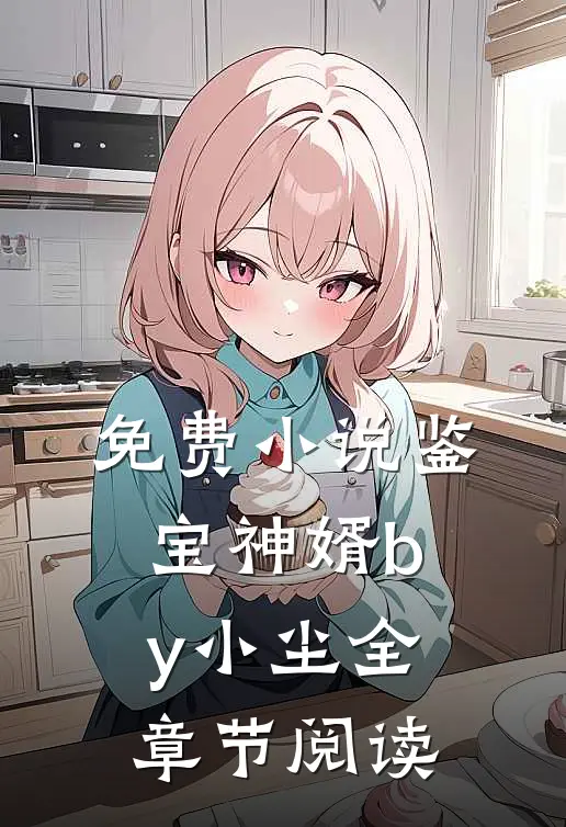 免费小说鉴宝神婿by小尘全章节阅读