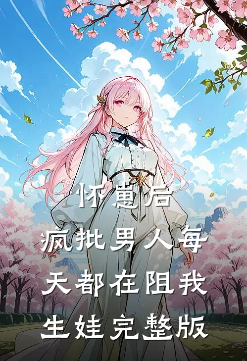 怀崽后，疯批男人每天都在阻我生娃完整版