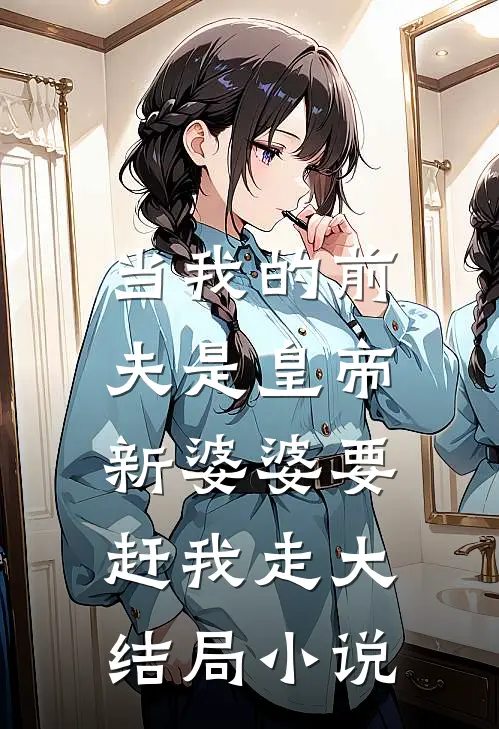 当我的前夫是皇帝,新婆婆要赶我走大结局小说