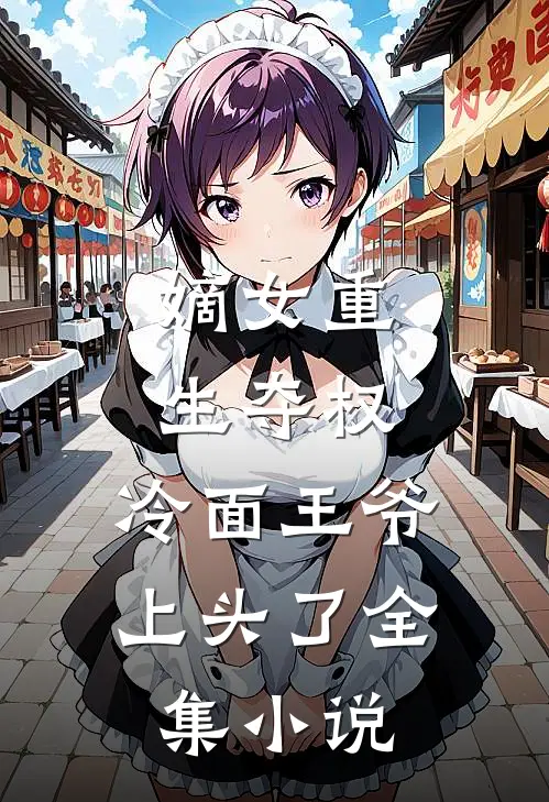 嫡女重生夺权，冷面王爷上头了全集小说