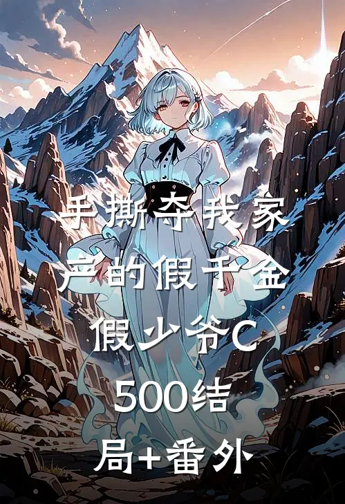 手撕夺我家产的假千金假少爷C500结局+番外
