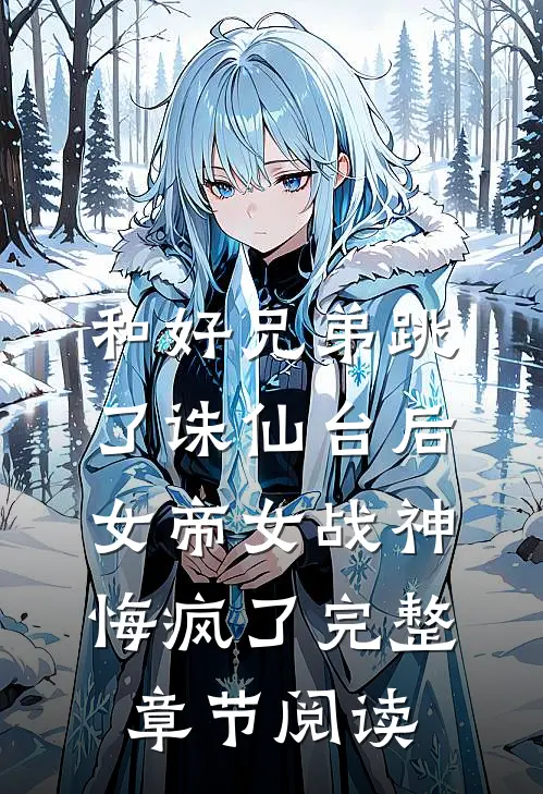 和好兄弟跳了诛仙台后，女帝女战神悔疯了完整章节阅读