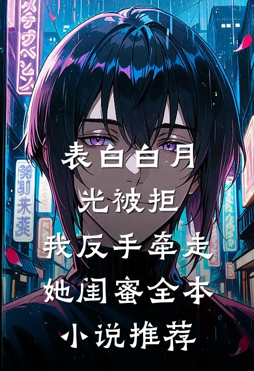 表白白月光被拒，我反手牵走她闺蜜全本小说推荐