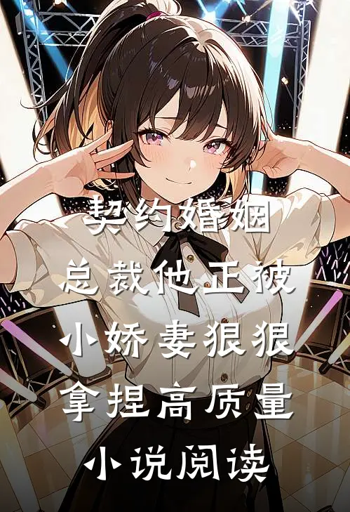 契约婚姻：总裁他正被小娇妻狠狠拿捏高质量小说阅读