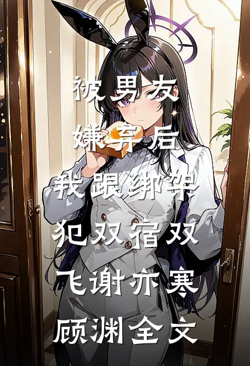被男友嫌弃后，我跟绑架犯双宿双飞谢亦寒顾渊全文