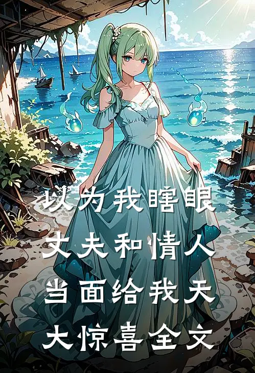 以为我瞎眼，丈夫和情人当面给我天大惊喜全文