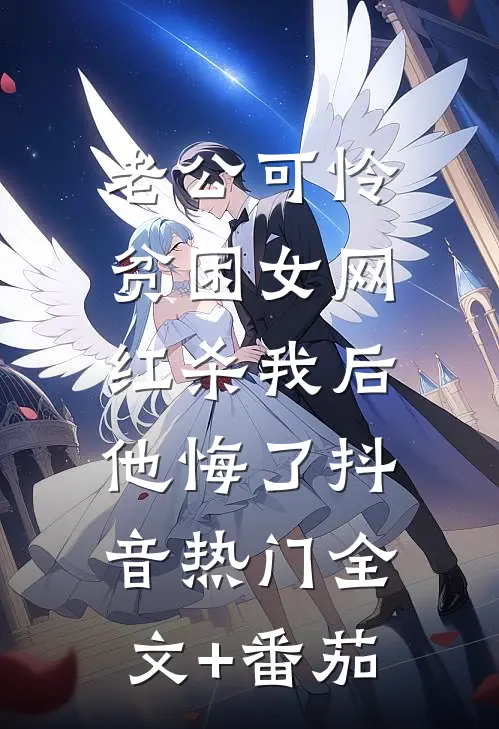老公可怜贫困女网红杀我后，他悔了抖音热门全文+番茄