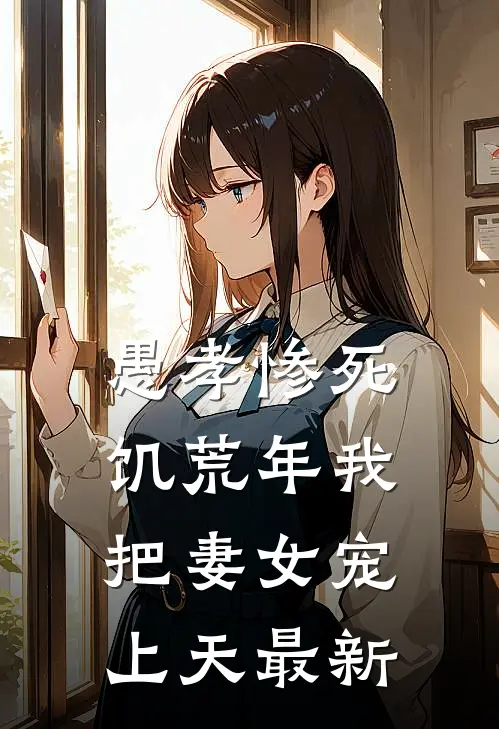 愚孝惨死，饥荒年我把妻女宠上天最新