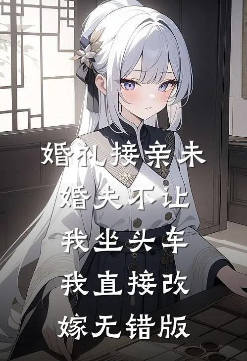婚礼接亲未婚夫不让我坐头车，我直接改嫁无错版
