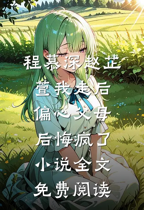程慕深赵芷萱我走后，偏心父母后悔疯了小说全文免费阅读