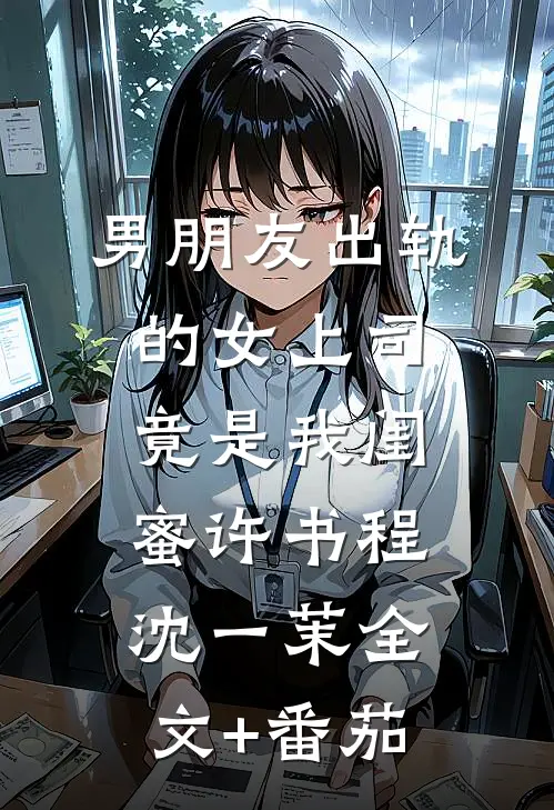 男朋友出轨的女上司竟是我闺蜜许书程沈一茉全文+番茄