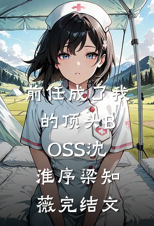 前任成了我的顶头BOSS沈淮序梁知薇完结文