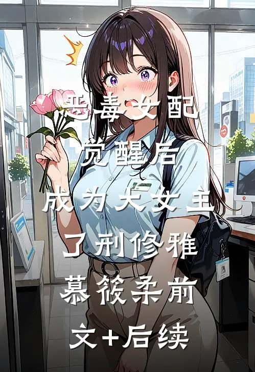 恶毒女配觉醒后，成为大女主了刑修雅慕筱柔前文+后续