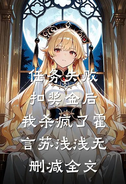 任务失败扣奖金后，我杀疯了霍言苏浅浅无删减全文